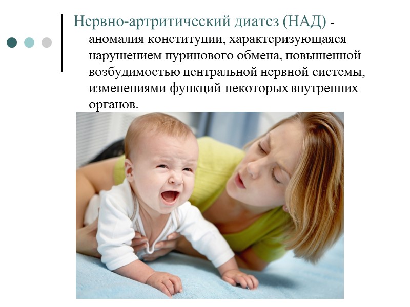 Нервно-артритический диатез (НАД) -аномалия конституции, характеризующаяся нарушением пуринового обмена, повышенной возбудимостью центральной нервной системы,